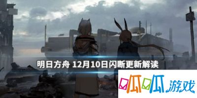 明日方舟12月10日闪断更新内容 新干员上线原画小人调整