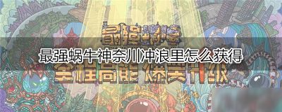 最强蜗牛神奈川冲浪里怎么获得 最强蜗牛手游中，神奈川冲浪