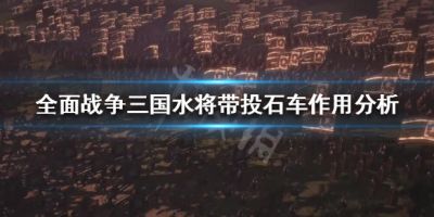 全战三国水将带不带投石车相信有些小伙伴还不是很确定的吧，