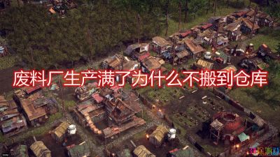 《末日地带：与世隔绝》废料厂满了不搬到仓库问题解决方法介绍